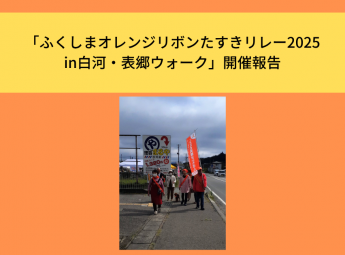 「ふくしまオレンジリボンたすきリレー2025in白河・表郷ウォーク」開催報告