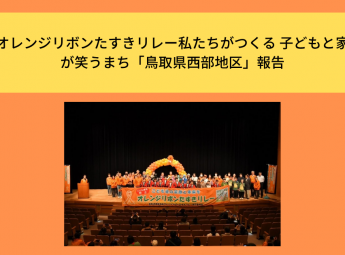 「オレンジリボンたすきリレー私たちがつくる 子どもと家族が笑うまち「鳥取県西部地区」報告